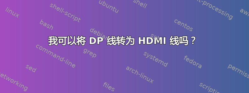我可以将 DP 线转为 HDMI 线吗？