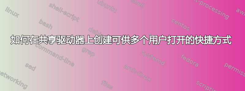 如何在共享驱动器上创建可供多个用户打开的快捷方式