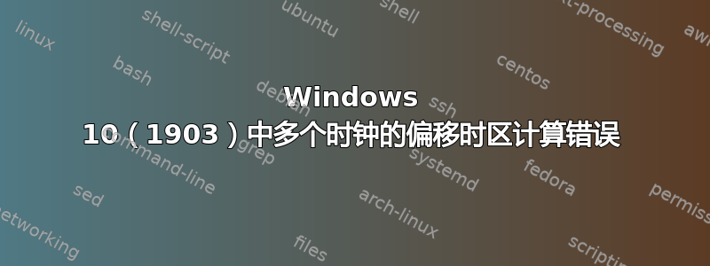 Windows 10（1903）中多个时钟的偏移时区计算错误