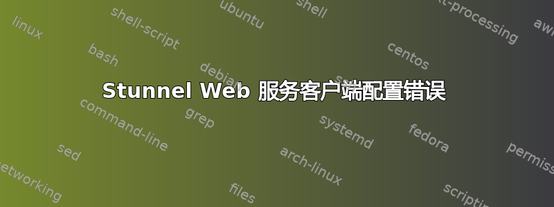 Stunnel Web 服务客户端配置错误