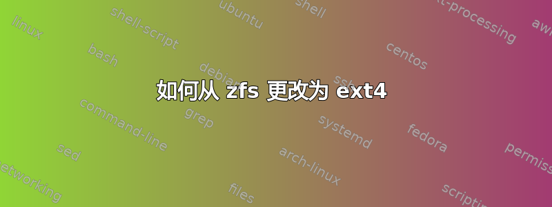 如何从 zfs 更改为 ext4