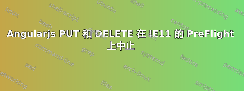 Angularjs PUT 和 DELETE 在 IE11 的 PreFlight 上中止