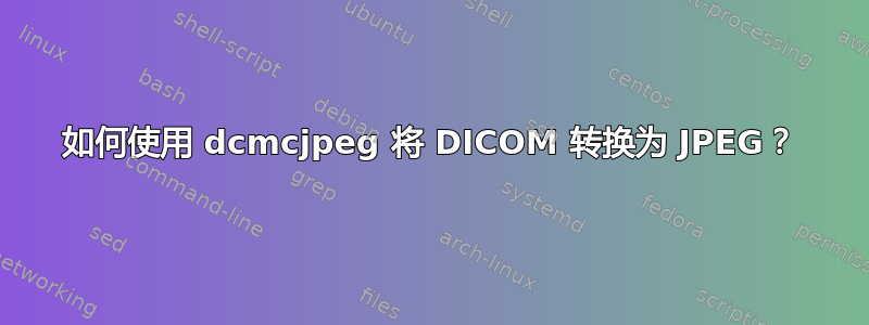 如何使用 dcmcjpeg 将 DICOM 转换为 JPEG？
