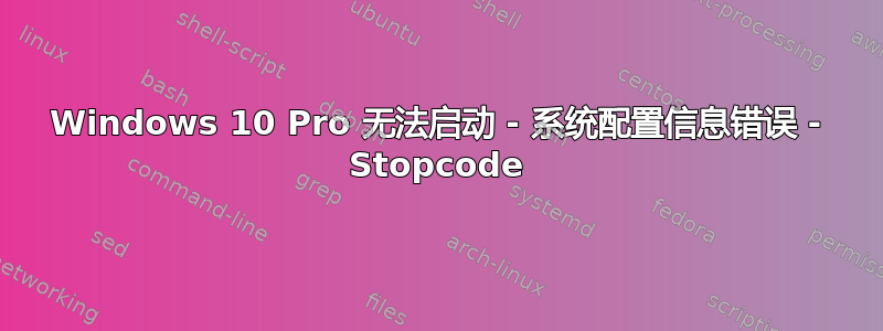 Windows 10 Pro 无法启动 - 系统配置信息错误 - Stopcode