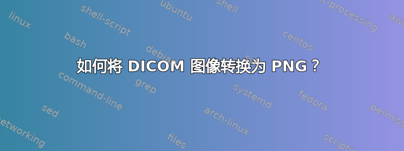 如何将 DICOM 图像转换为 PNG？