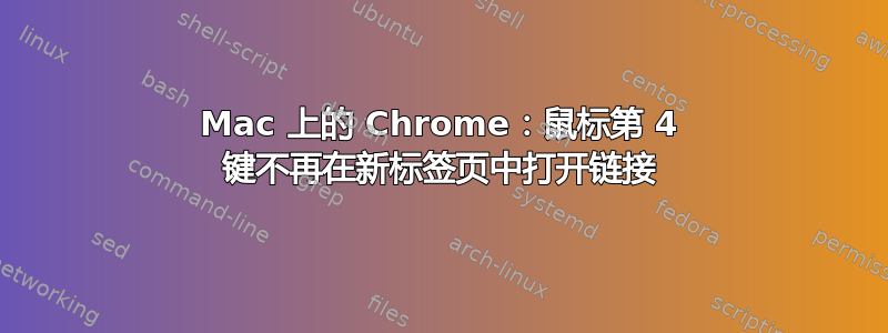 Mac 上的 Chrome：鼠标第 4 键不再在新标签页中打开链接