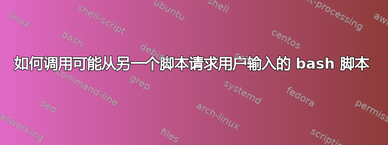 如何调用可能从另一个脚本请求用户输入的 bash 脚本