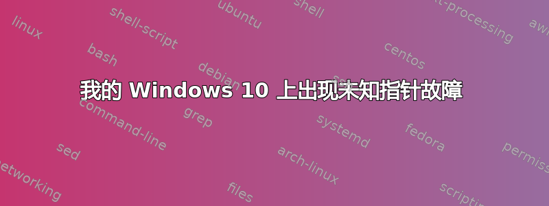 我的 Windows 10 上出现未知指针故障