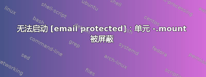 无法启动 [email protected]：单元 -.mount 被屏蔽