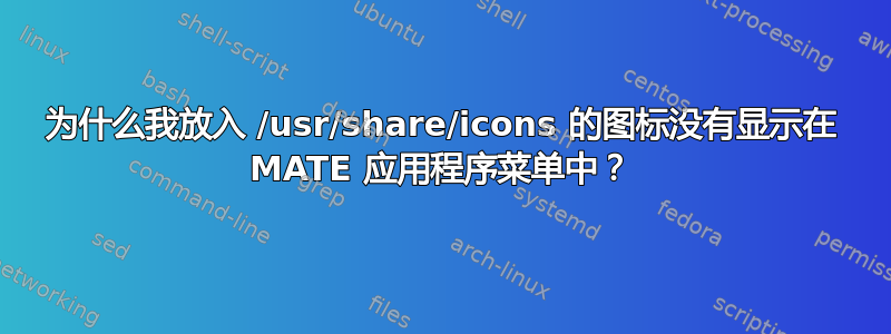 为什么我放入 /usr/share/icons 的图标没有显示在 MATE 应用程序菜单中？