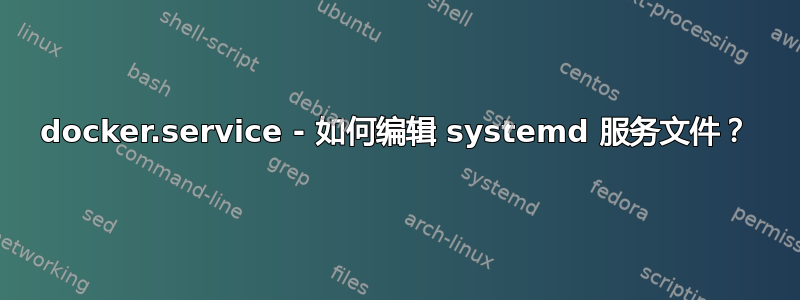 docker.service - 如何编辑 systemd 服务文件？