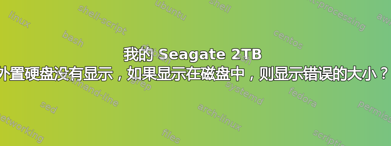 我的 Seagate 2TB 外置硬盘没有显示，如果显示在磁盘中，则显示错误的大小？