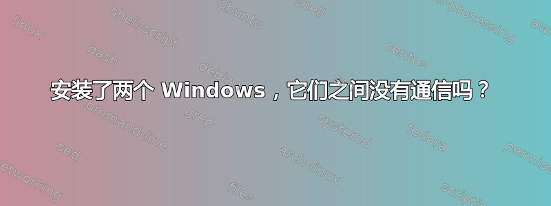 安装了两个 Windows，它们之间没有通信吗？