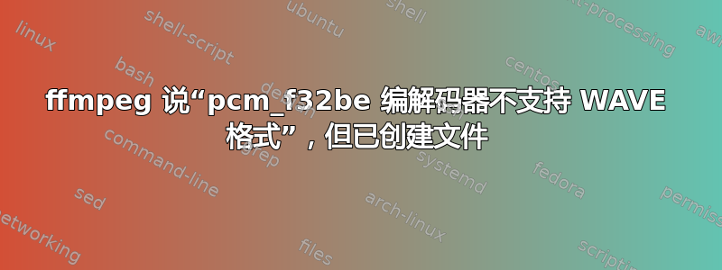 ffmpeg 说“pcm_f32be 编解码器不支持 WAVE 格式”，但已创建文件