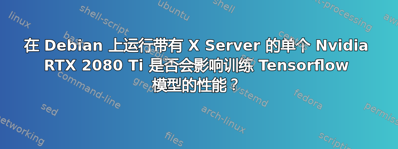 在 Debian 上运行带有 X Server 的单个 Nvidia RTX 2080 Ti 是否会影响训练 Tensorflow 模型的性能？