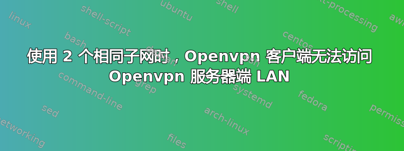 使用 2 个相同子网时，Openvpn 客户端无法访问 Openvpn 服务器端 LAN