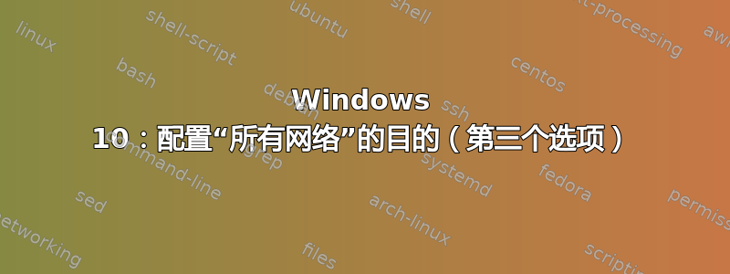 Windows 10：配置“所有网络”的目的（第三个选项）