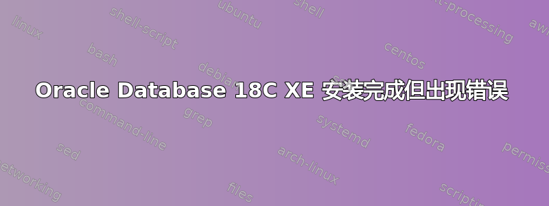 Oracle Database 18C XE 安装完成但出现错误