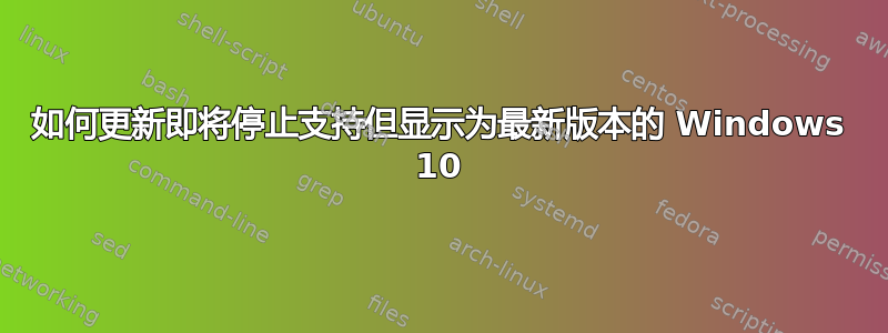 如何更新即将停止支持但显示为最新版本的 Windows 10