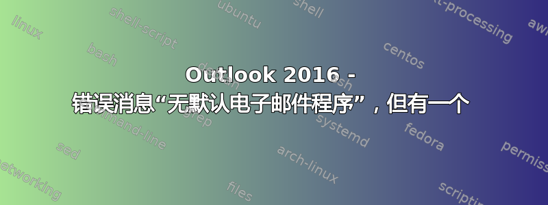 Outlook 2016 - 错误消息“无默认电子邮件程序”，但有一个