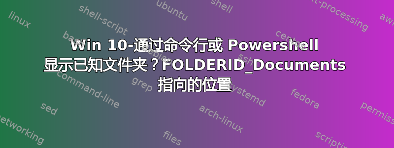 Win 10-通过命令行或 Powershell 显示已知文件夹？FOLDERID_Documents 指向的位置