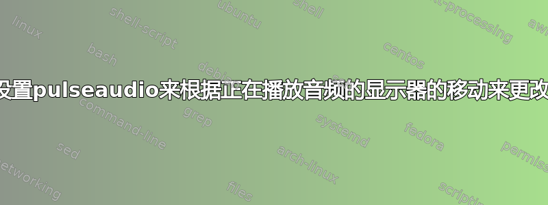 有没有办法设置pulseaudio来根据正在播放音频的显示器的移动来更改音频输出？