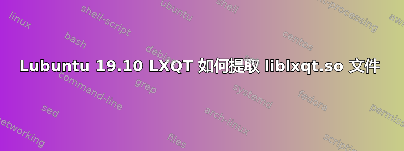 Lubuntu 19.10 LXQT 如何提取 liblxqt.so 文件