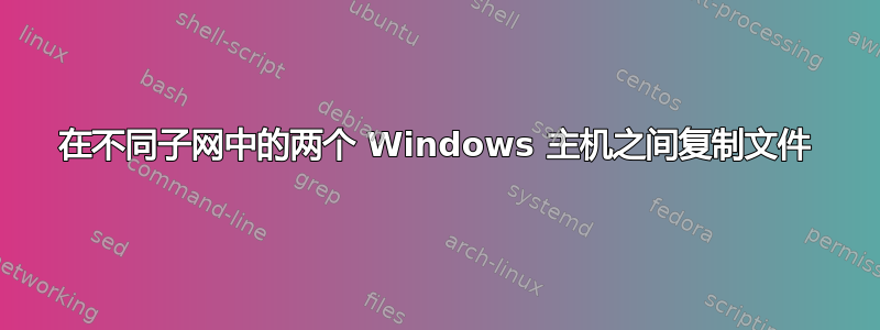 在不同子网中的两个 Windows 主机之间复制文件