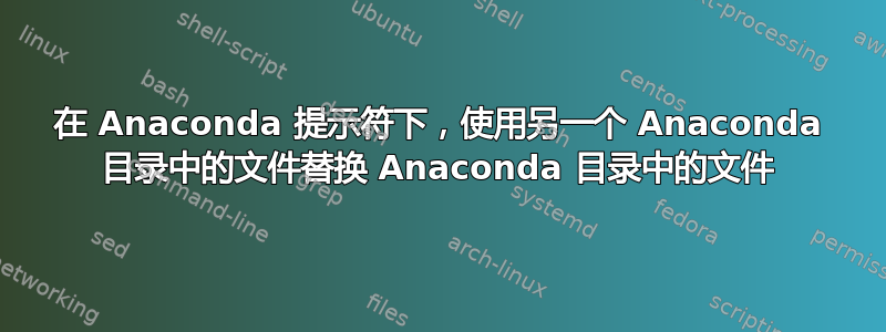 在 Anaconda 提示符下，使用另一个 Anaconda 目录中的文件替换 Anaconda 目录中的文件