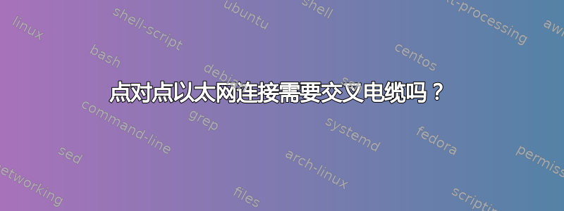 点对点以太网连接需要交叉电缆吗？