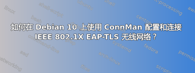 如何在 Debian 10 上使用 ConnMan 配置和连接 IEEE 802.1X EAP-TLS 无线网络？