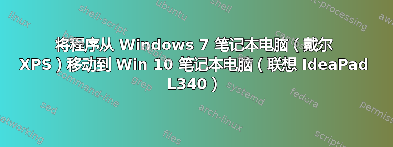 将程序从 Windows 7 笔记本电脑（戴尔 XPS）移动到 Win 10 笔记本电脑（联想 IdeaPad L340）