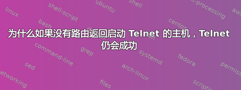 为什么如果没有路由返回启动 Telnet 的主机，Telnet 仍会成功