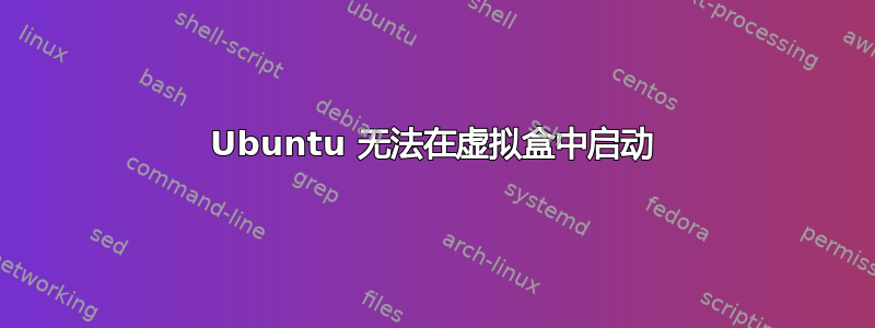 Ubuntu 无法在虚拟盒中启动