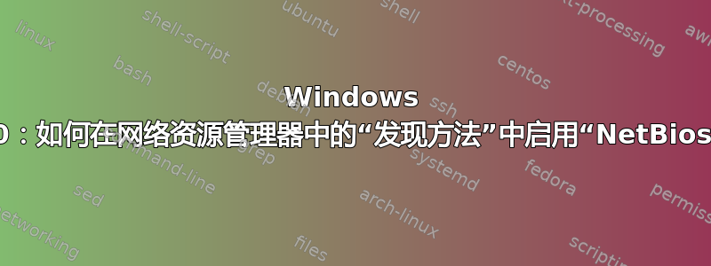 Windows 10：如何在网络资源管理器中的“发现方法”中启用“NetBios”