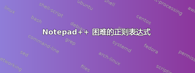 Notepad++ 困难的正则表达式