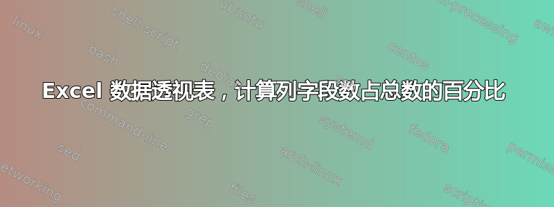 Excel 数据透视表，计算列字段数占总数的百分比