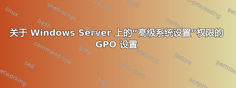 关于 Windows Server 上的“高级系统设置”权限的 GPO 设置