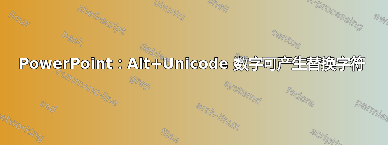 PowerPoint：Alt+Unicode 数字可产生替换字符