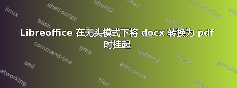 Libreoffice 在无头模式下将 docx 转换为 pdf 时挂起