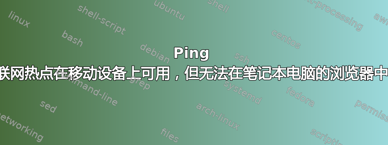 Ping 可用，互联网热点在移动设备上可用，但无法在笔记本电脑的浏览器中访问网站