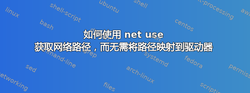 如何使用 net use 获取网络路径，而无需将路径映射到驱动器