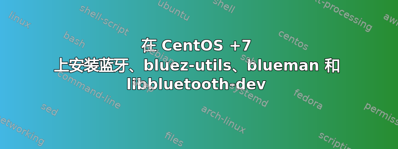 在 CentOS +7 上安装蓝牙、bluez-utils、blueman 和 libbluetooth-dev