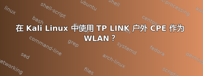 在 Kali Linux 中使用 TP LINK 户外 CPE 作为 WLAN？