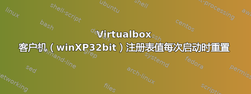 Virtualbox 客户机（winXP32bit）注册表值每次启动时重置