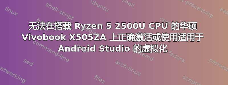 无法在搭载 Ryzen 5 2500U CPU 的华硕 Vivobook X505ZA 上正确激活或使用适用于 Android Studio 的虚拟化