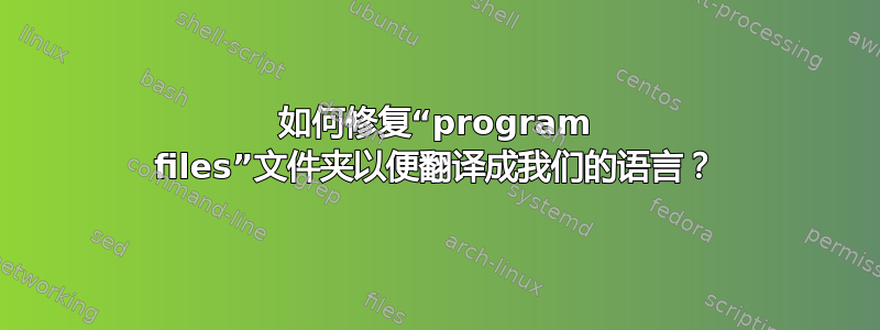 如何修复“program files”文件夹以便翻译成我们的语言？