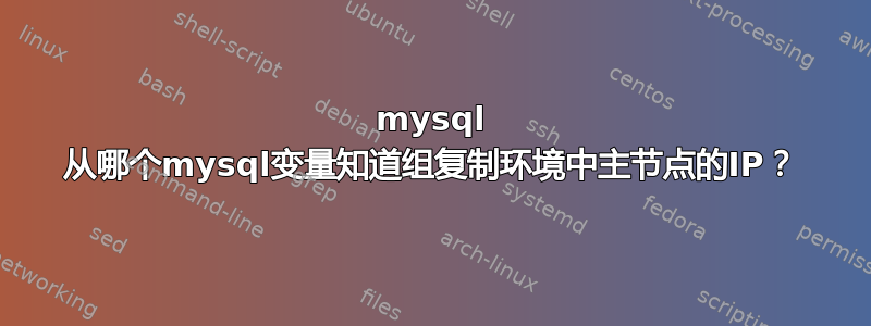 mysql 从哪个mysql变量知道组复制环境中主节点的IP？