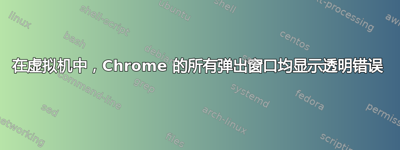 在虚拟机中，Chrome 的所有弹出窗口均显示透明错误