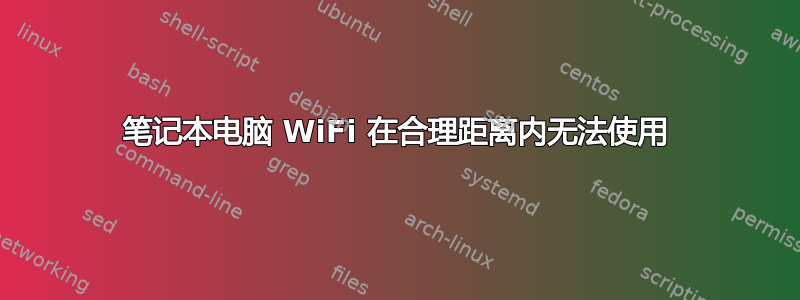 笔记本电脑 WiFi 在合理距离内无法使用